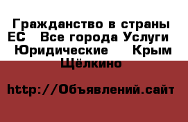 Гражданство в страны ЕС - Все города Услуги » Юридические   . Крым,Щёлкино